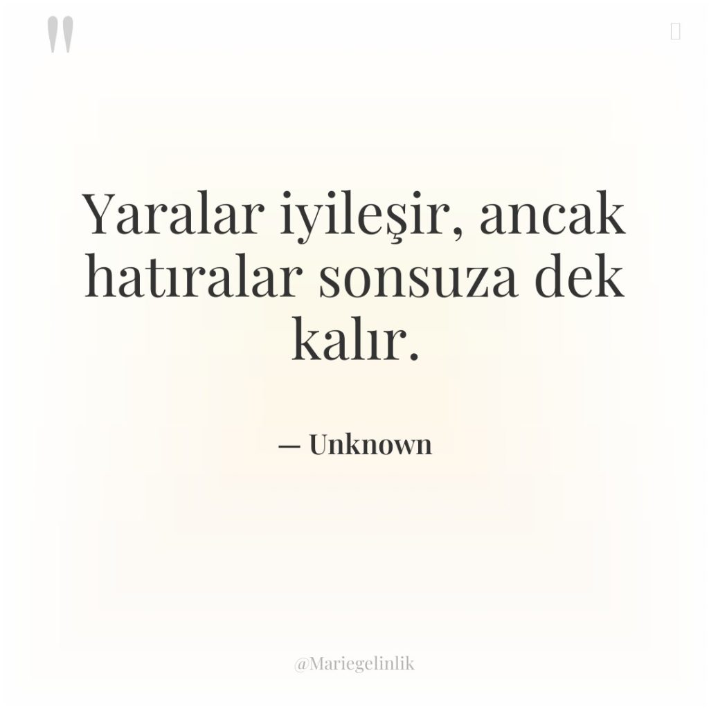 Yaralar iyileşir, ancak hatıralar sonsuza dek kalır.