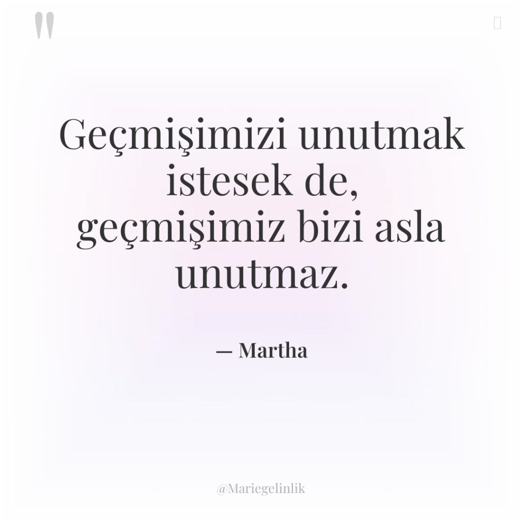 Geçmişimizi unutmak istesek de, geçmişimiz bizi asla unutmaz.