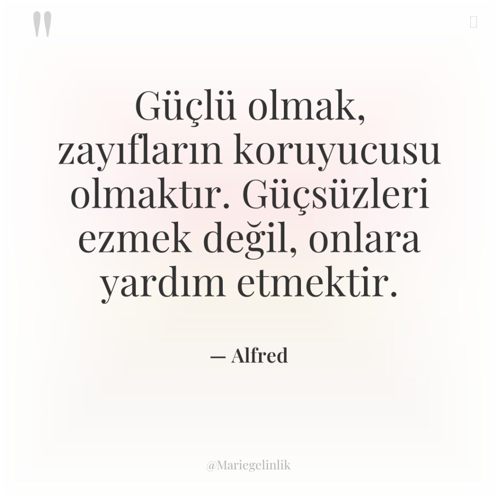 Güçlü olmak, zayıfların koruyucusu olmaktır. Güçsüzleri ezmek değil, onlara yardım…
