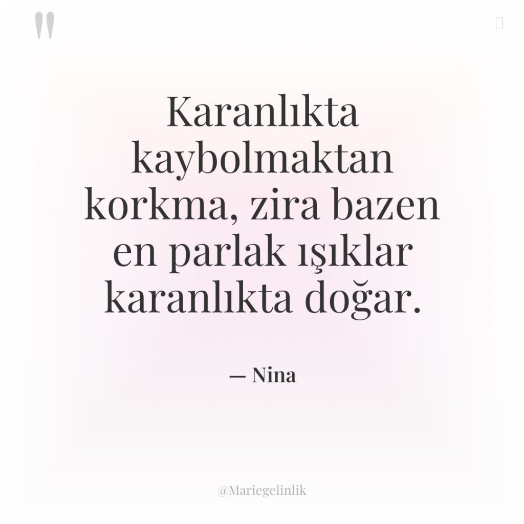 Karanlıkta kaybolmaktan korkma, zira bazen en parlak ışıklar karanlıkta doğar.