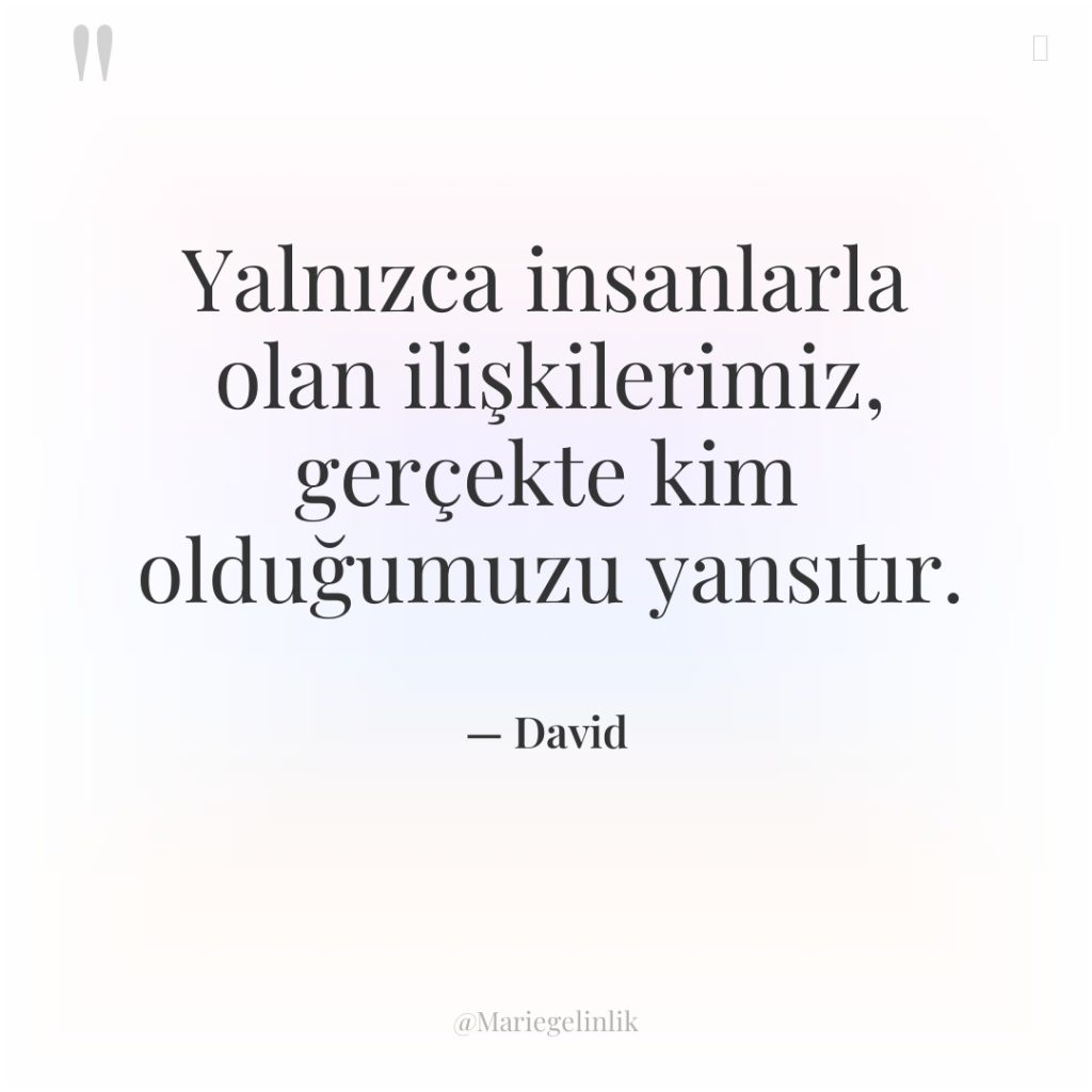 Yalnızca insanlarla olan ilişkilerimiz, gerçekte kim olduğumuzu yansıtır.