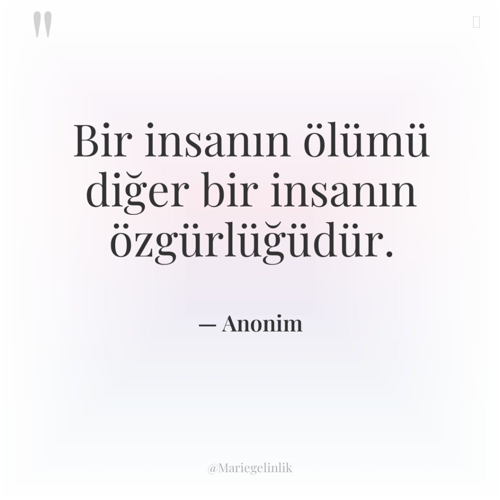 Bir insanın ölümü diğer bir insanın özgürlüğüdür.