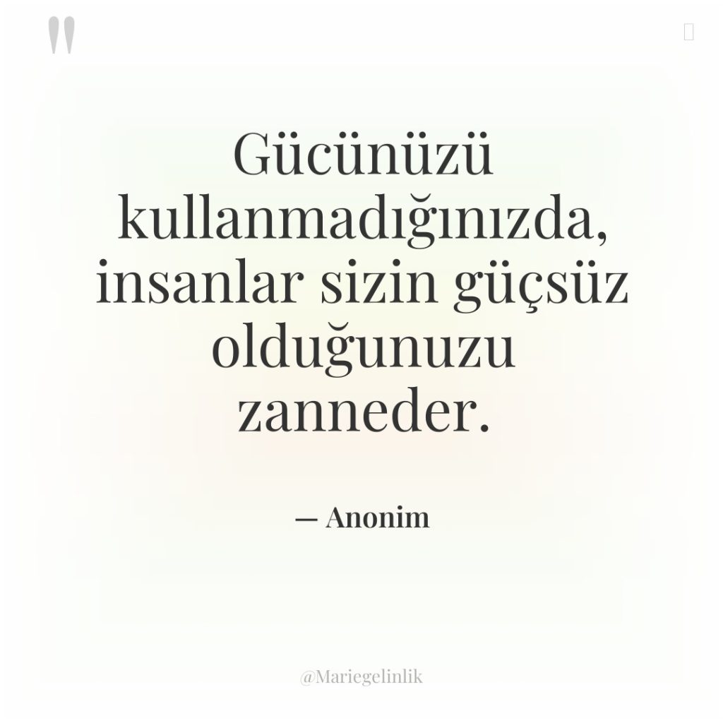 Gücünüzü kullanmadığınızda, insanlar sizin güçsüz olduğunuzu zanneder.