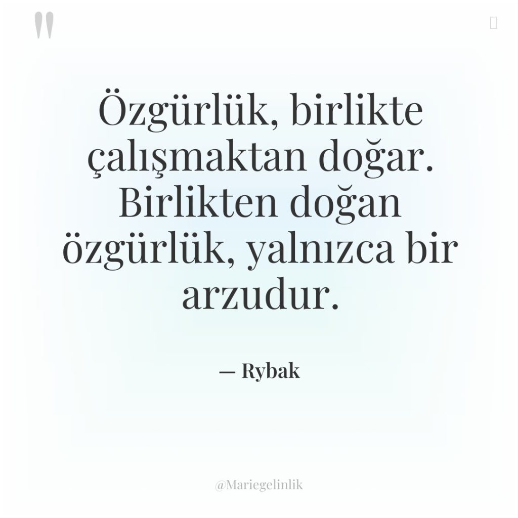 Özgürlük, birlikte çalışmaktan doğar. Birlikten doğan özgürlük, yalnızca bir arzudur.