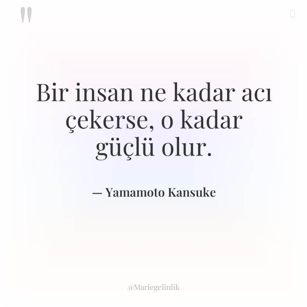 Bir insan ne kadar acı çekerse, o kadar güçlü olur.