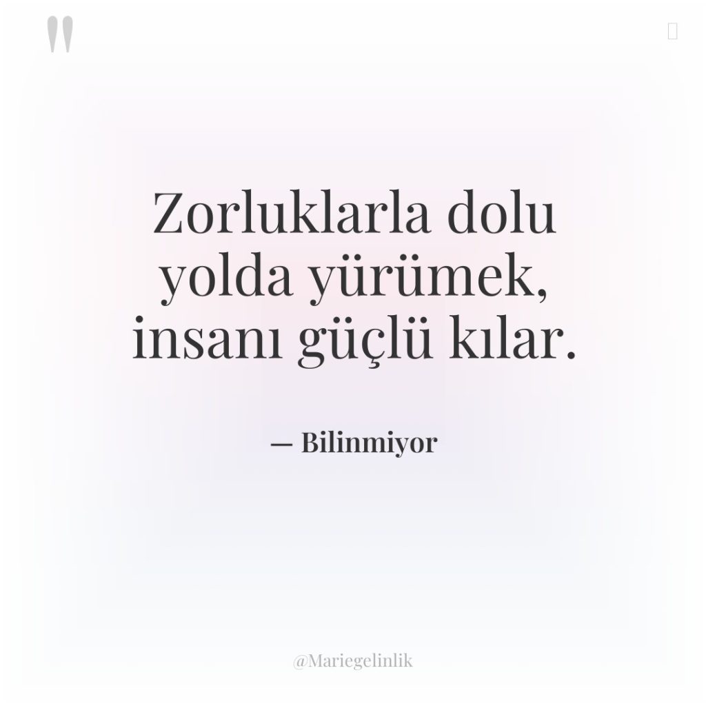 Zorluklarla dolu yolda yürümek, insanı güçlü kılar.