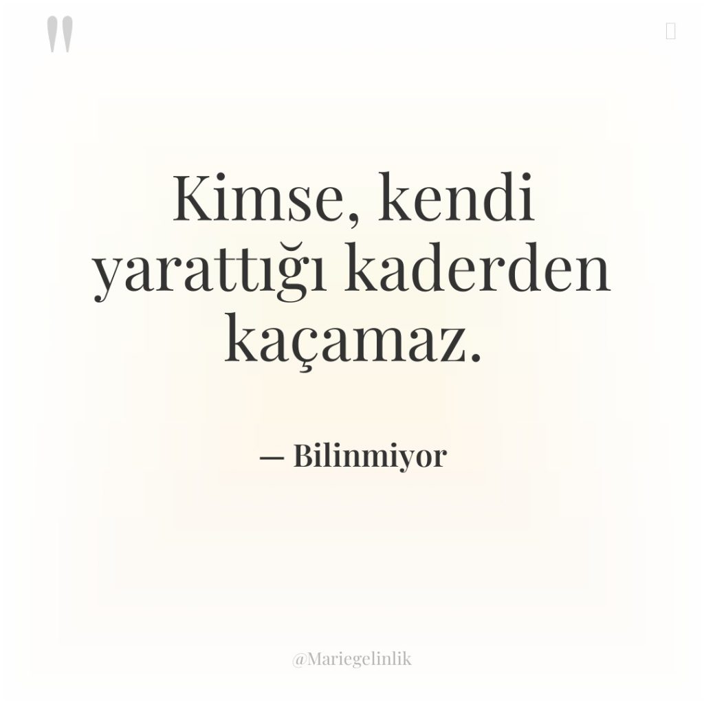 Kimse, kendi yarattığı kaderden kaçamaz.