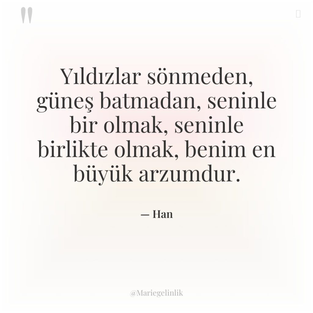 Yıldızlar sönmeden, güneş batmadan, seninle bir olmak, seninle birlikte olmak,…