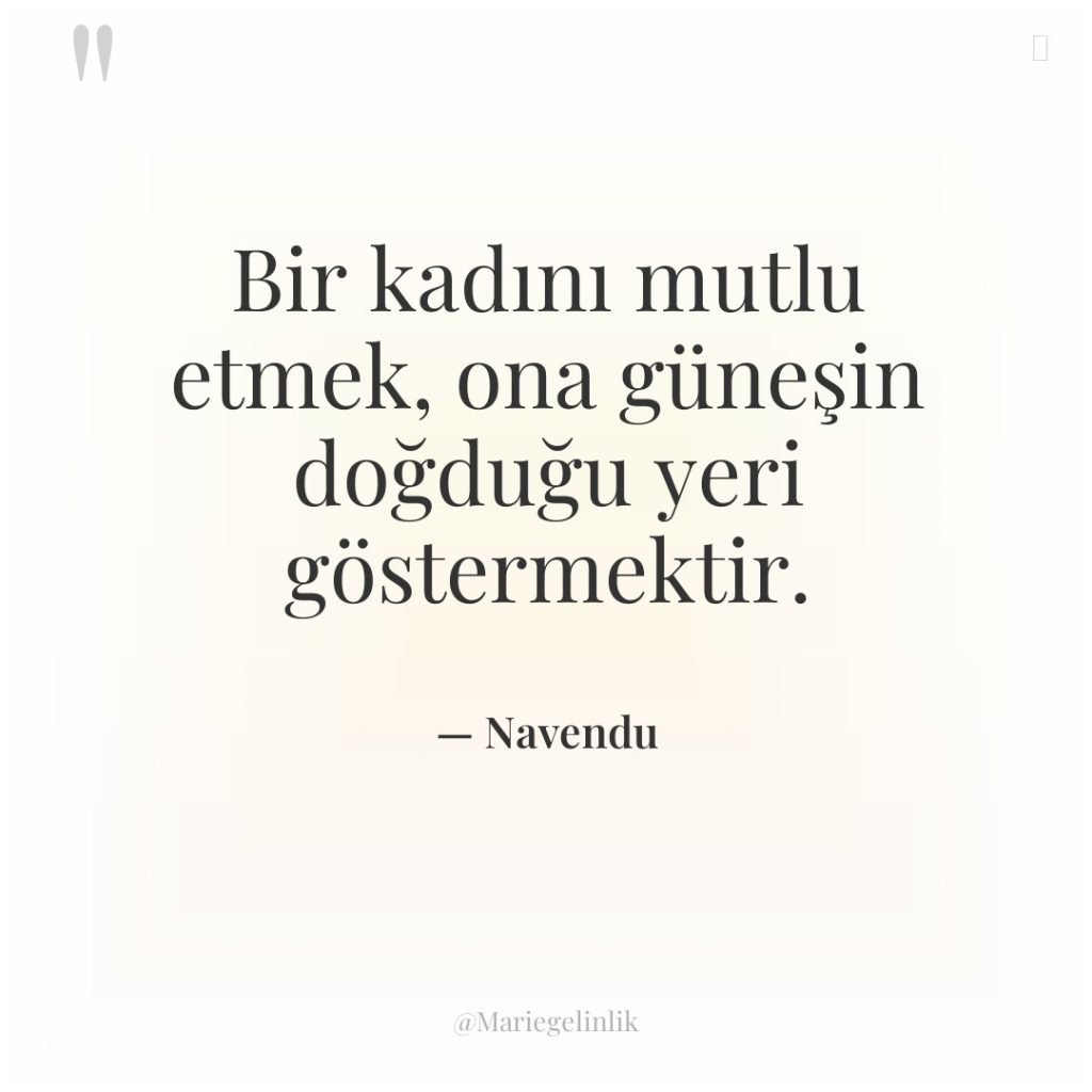 Bir kadını mutlu etmek, ona güneşin doğduğu yeri göstermektir.