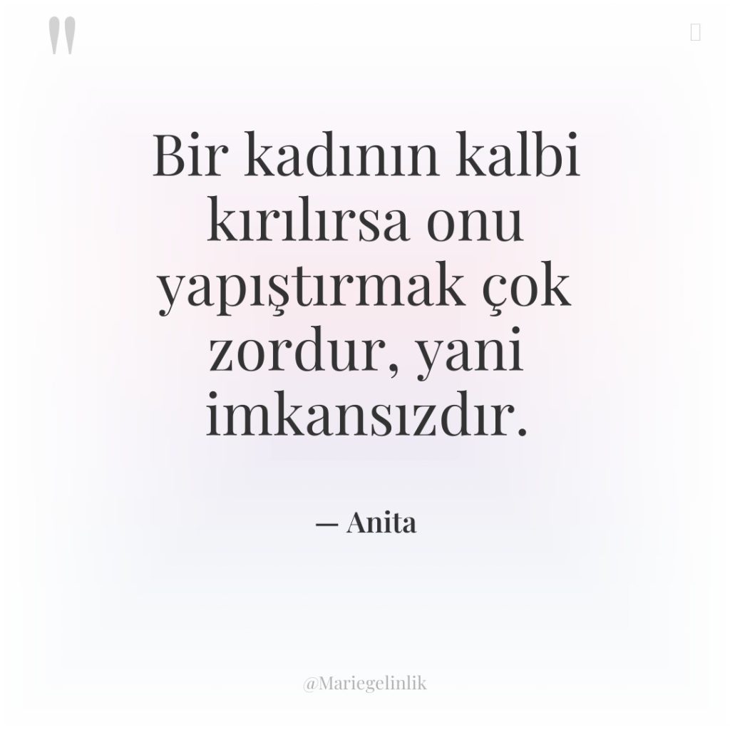 Bir kadının kalbi kırılırsa onu yapıştırmak çok zordur, yani imkansızdır.