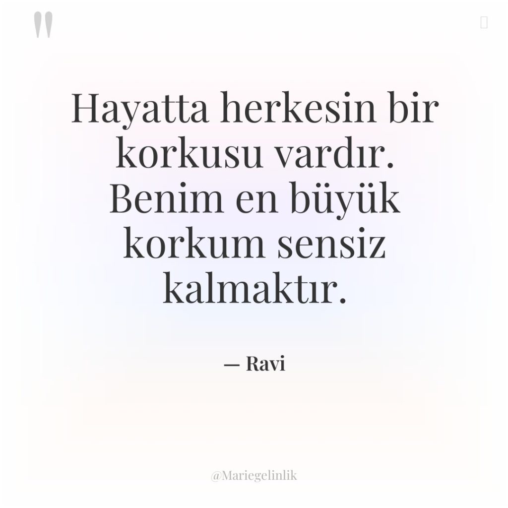 Hayatta herkesin bir korkusu vardır. Benim en büyük korkum sensiz…