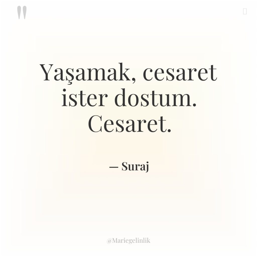 Yaşamak, cesaret ister dostum. Cesaret.