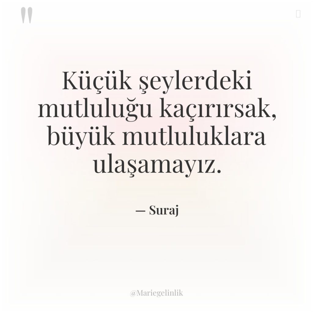 Küçük şeylerdeki mutluluğu kaçırırsak, büyük mutluluklara ulaşamayız.