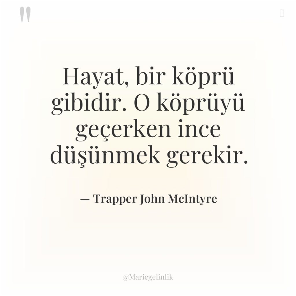 Hayat, bir köprü gibidir. O köprüyü geçerken ince düşünmek gerekir.