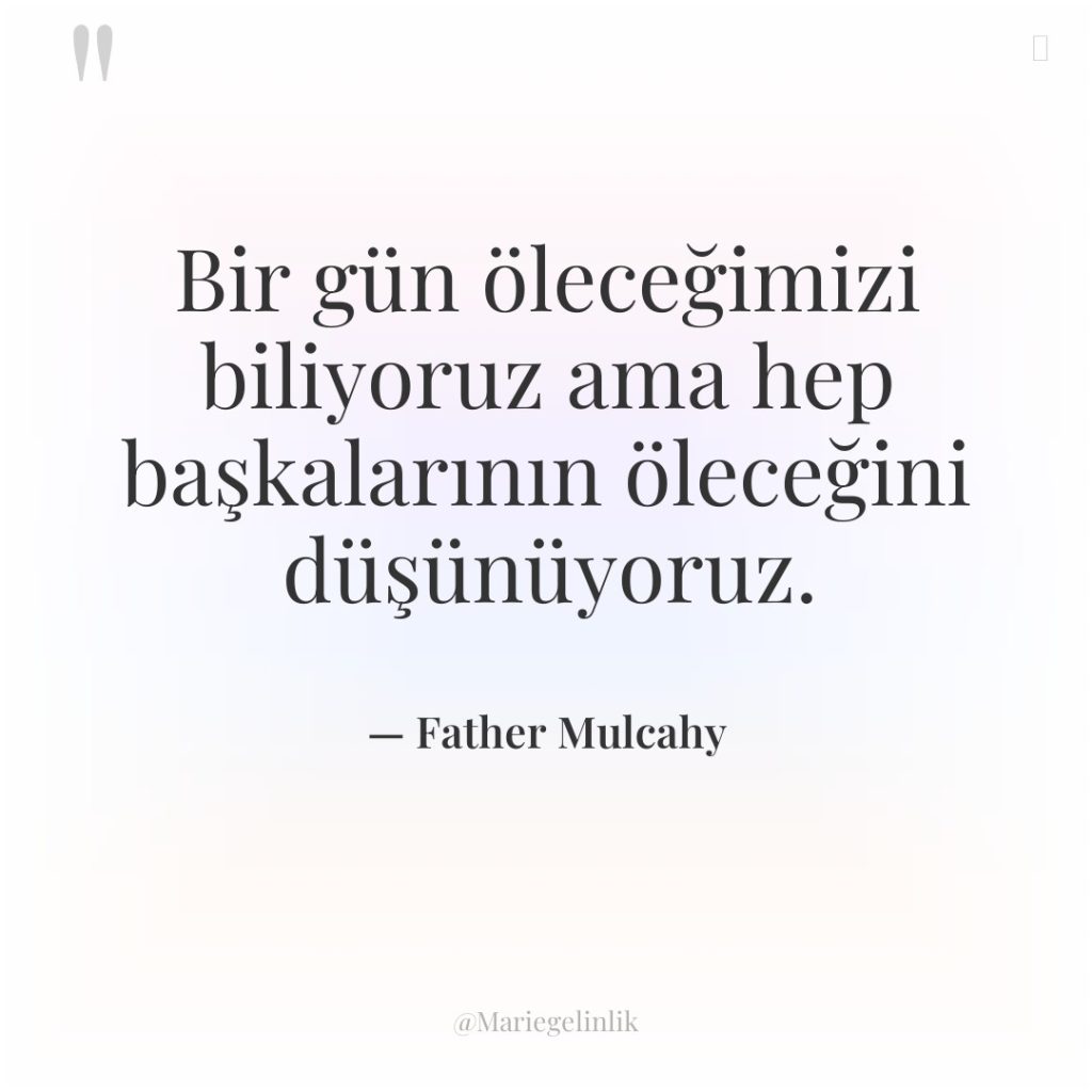 Bir gün öleceğimizi biliyoruz ama hep başkalarının öleceğini düşünüyoruz.
