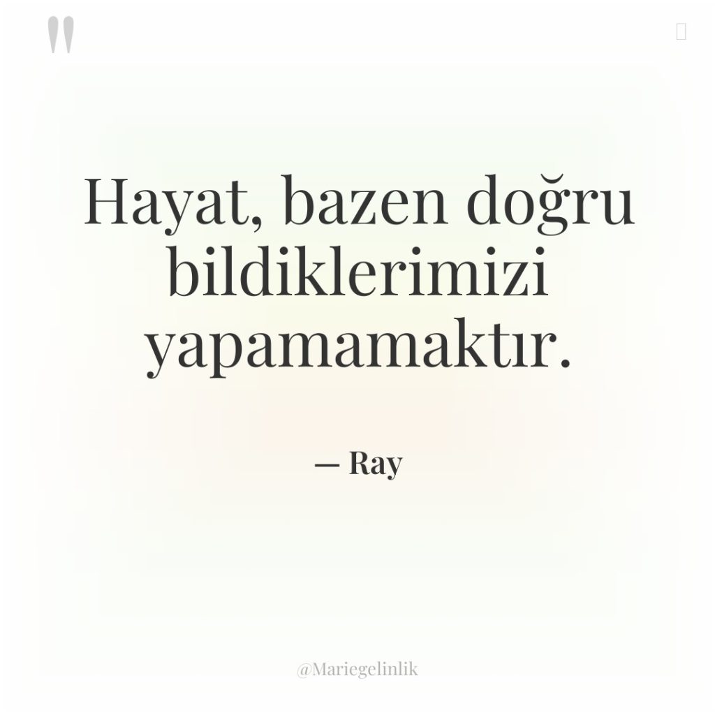 Hayat, bazen doğru bildiklerimizi yapamamaktır.