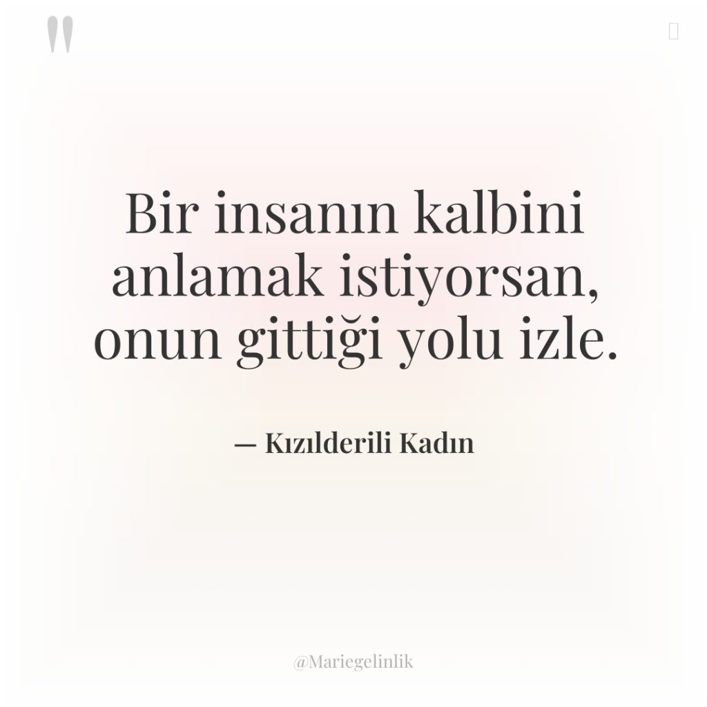 Bir insanın kalbini anlamak istiyorsan, onun gittiği yolu izle.