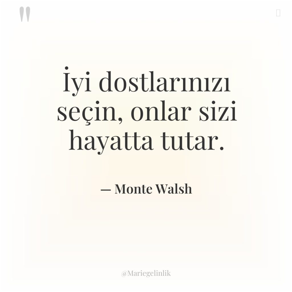 İyi dostlarınızı seçin, onlar sizi hayatta tutar.
