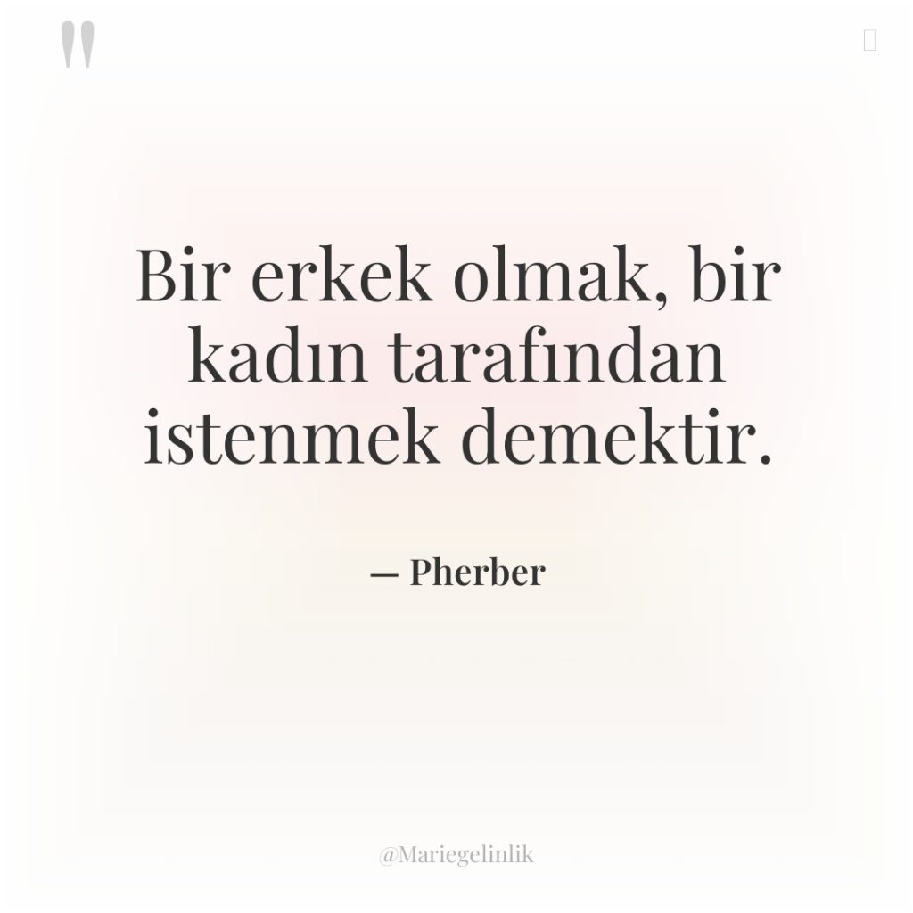 Bir erkek olmak, bir kadın tarafından istenmek demektir.