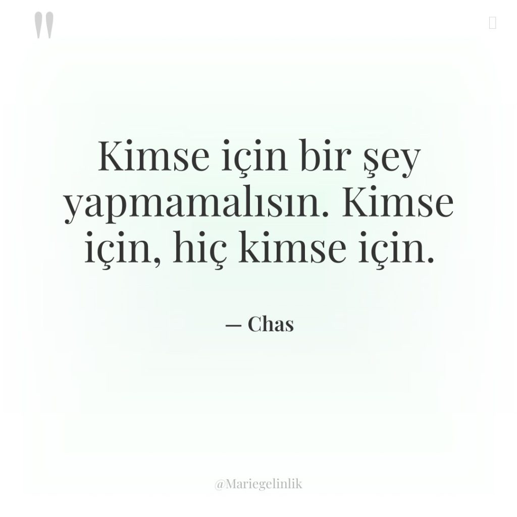 Kimse için bir şey yapmamalısın. Kimse için, hiç kimse için.