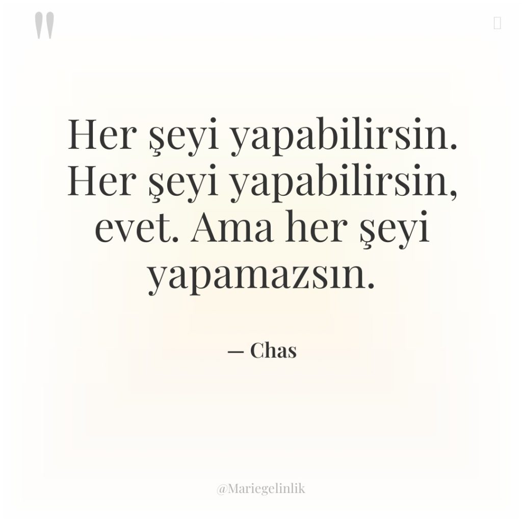 Her şeyi yapabilirsin. Her şeyi yapabilirsin, evet. Ama her şeyi…