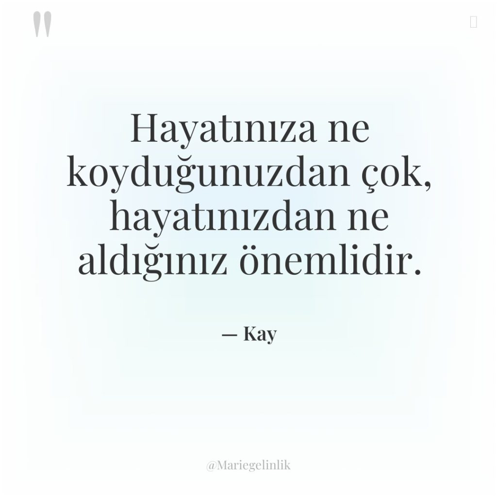 Hayatınıza ne koyduğunuzdan çok, hayatınızdan ne aldığınız önemlidir.