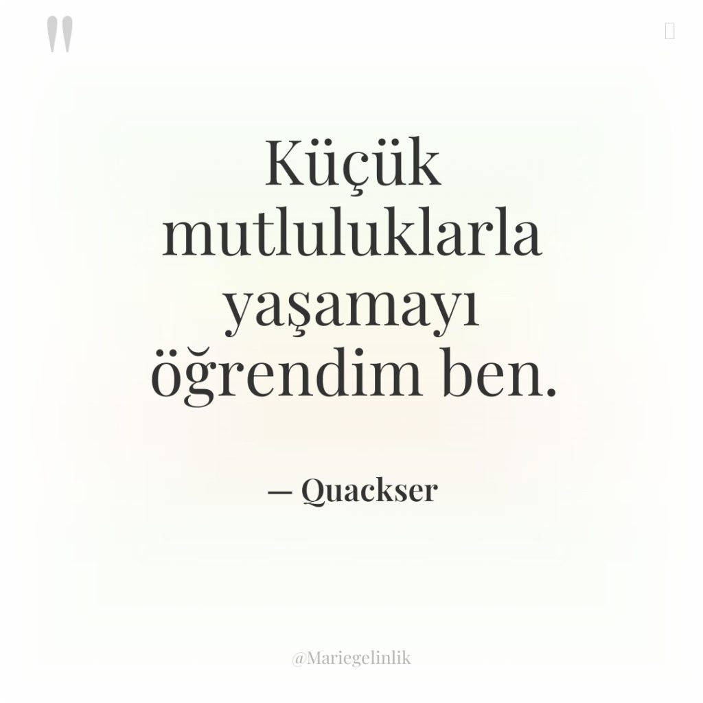 Küçük mutluluklarla yaşamayı öğrendim ben.