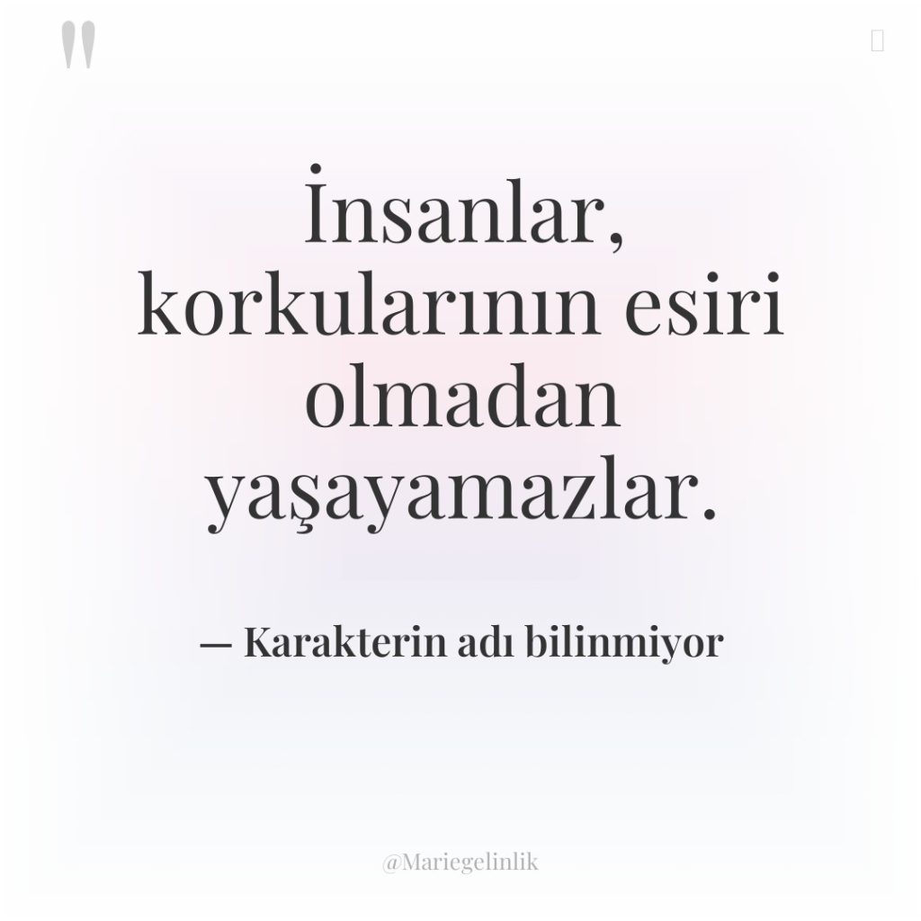 İnsanlar, korkularının esiri olmadan yaşayamazlar.