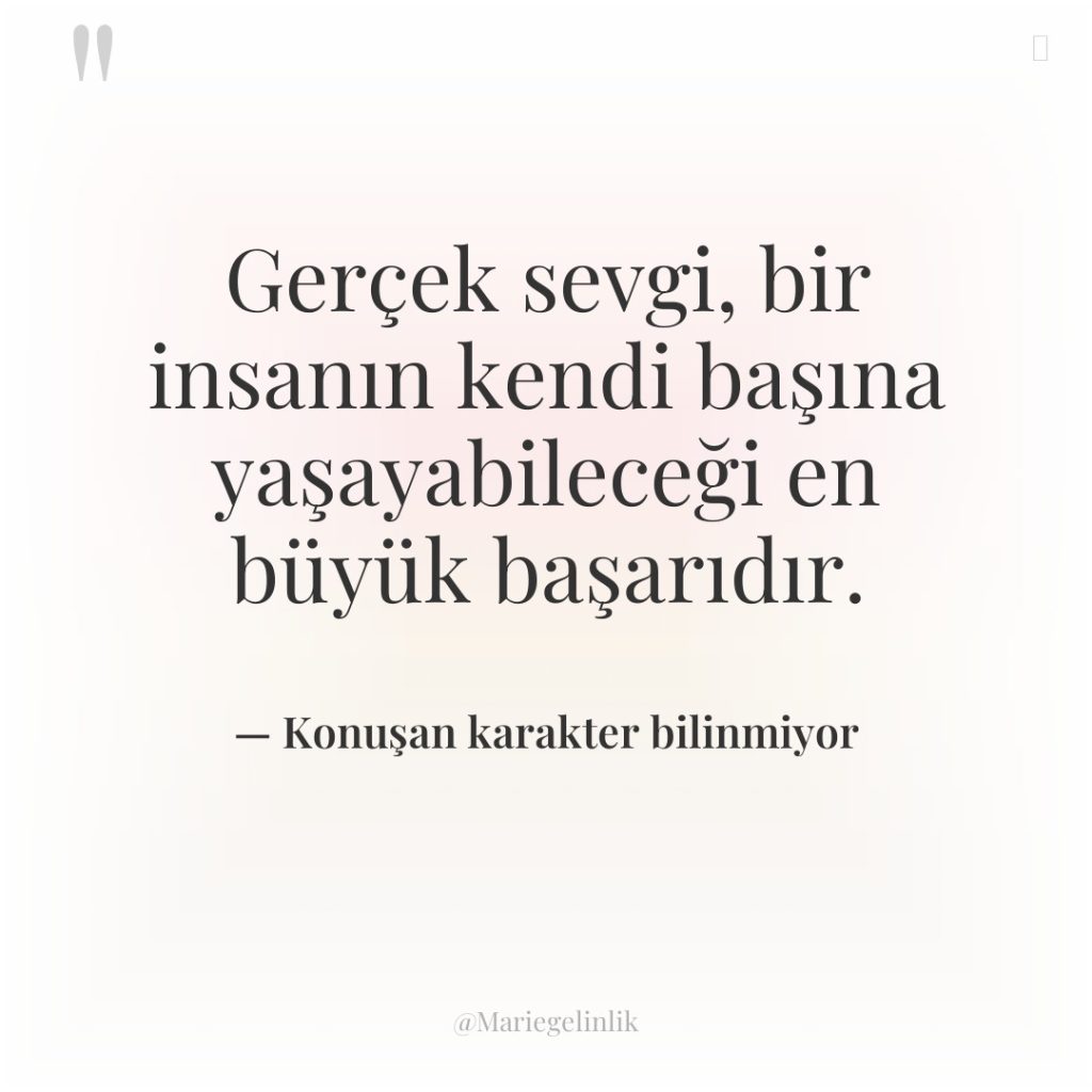 Gerçek sevgi, bir insanın kendi başına yaşayabileceği en büyük başarıdır.