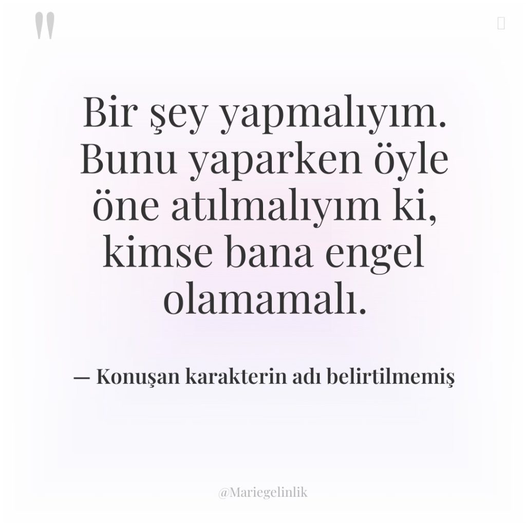 Bir şey yapmalıyım. Bunu yaparken öyle öne atılmalıyım ki, kimse…