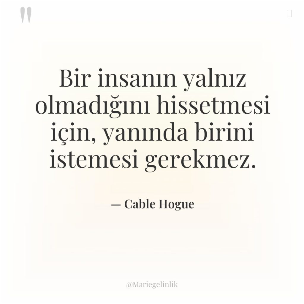 Bir insanın yalnız olmadığını hissetmesi için, yanında birini istemesi gerekmez.