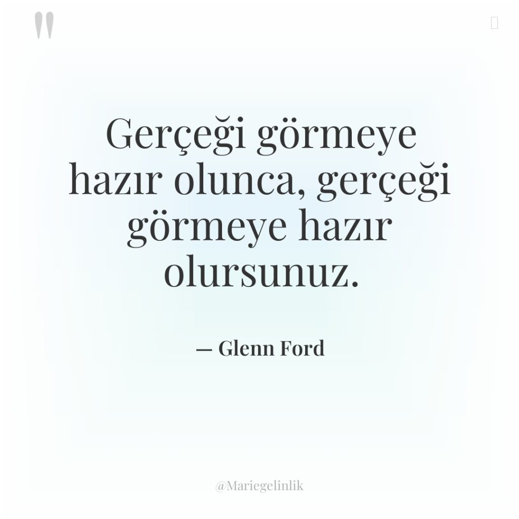 Gerçeği görmeye hazır olunca, gerçeği görmeye hazır olursunuz.