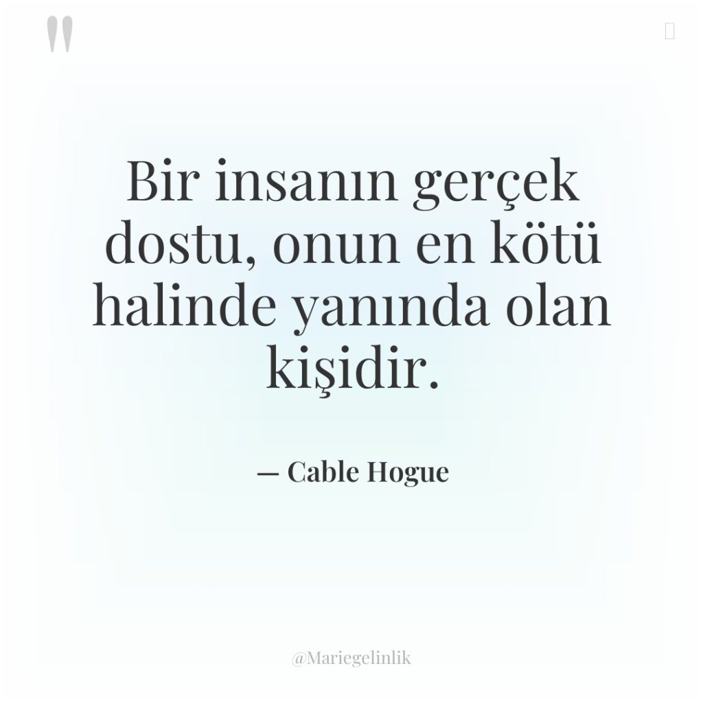 Bir insanın gerçek dostu, onun en kötü halinde yanında olan…