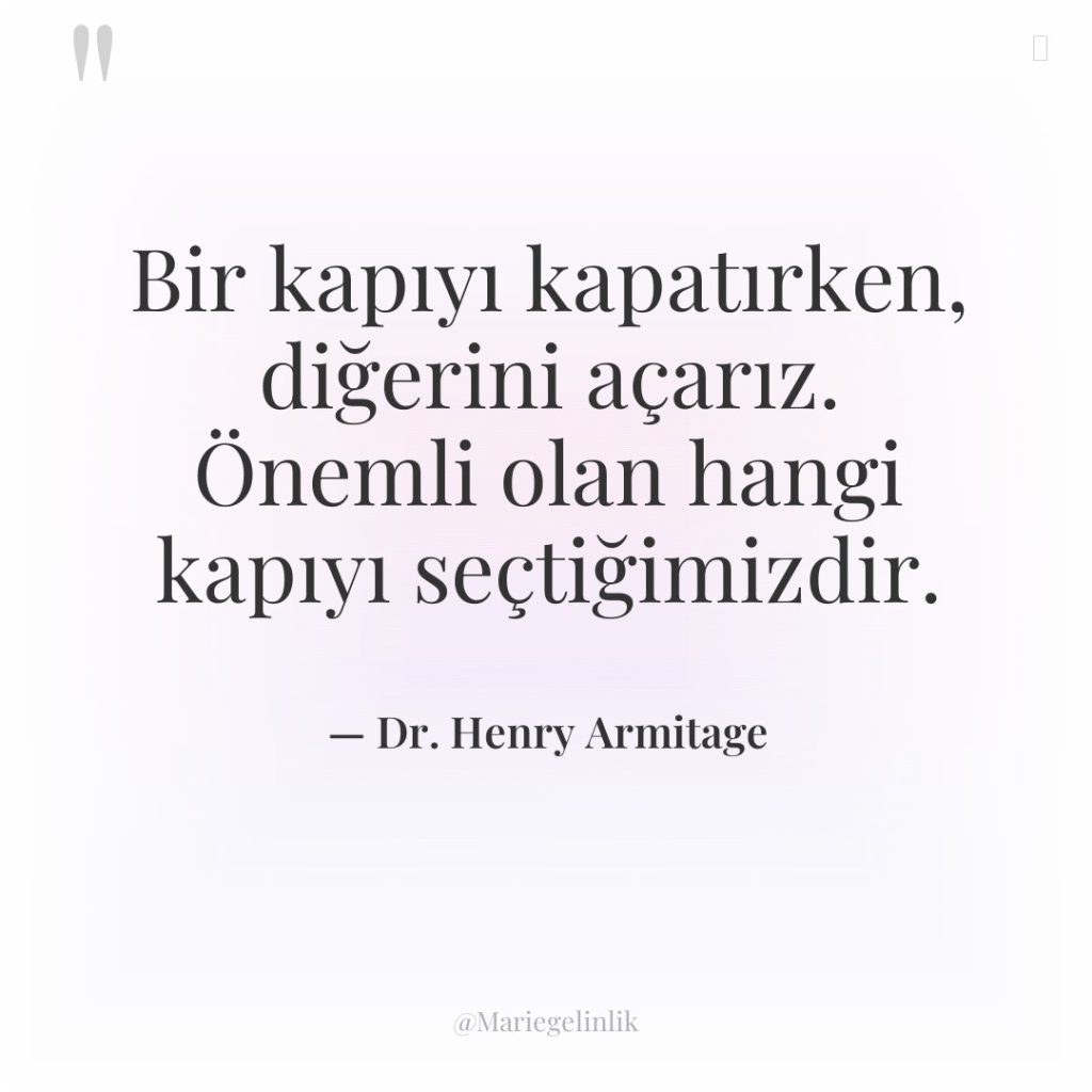 Bir kapıyı kapatırken, diğerini açarız. Önemli olan hangi kapıyı seçtiğimizdir.