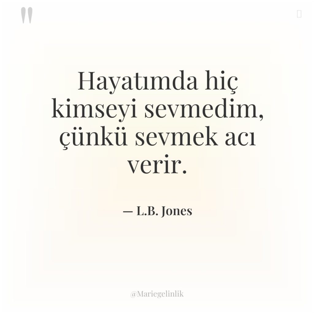 Hayatımda hiç kimseyi sevmedim, çünkü sevmek acı verir.