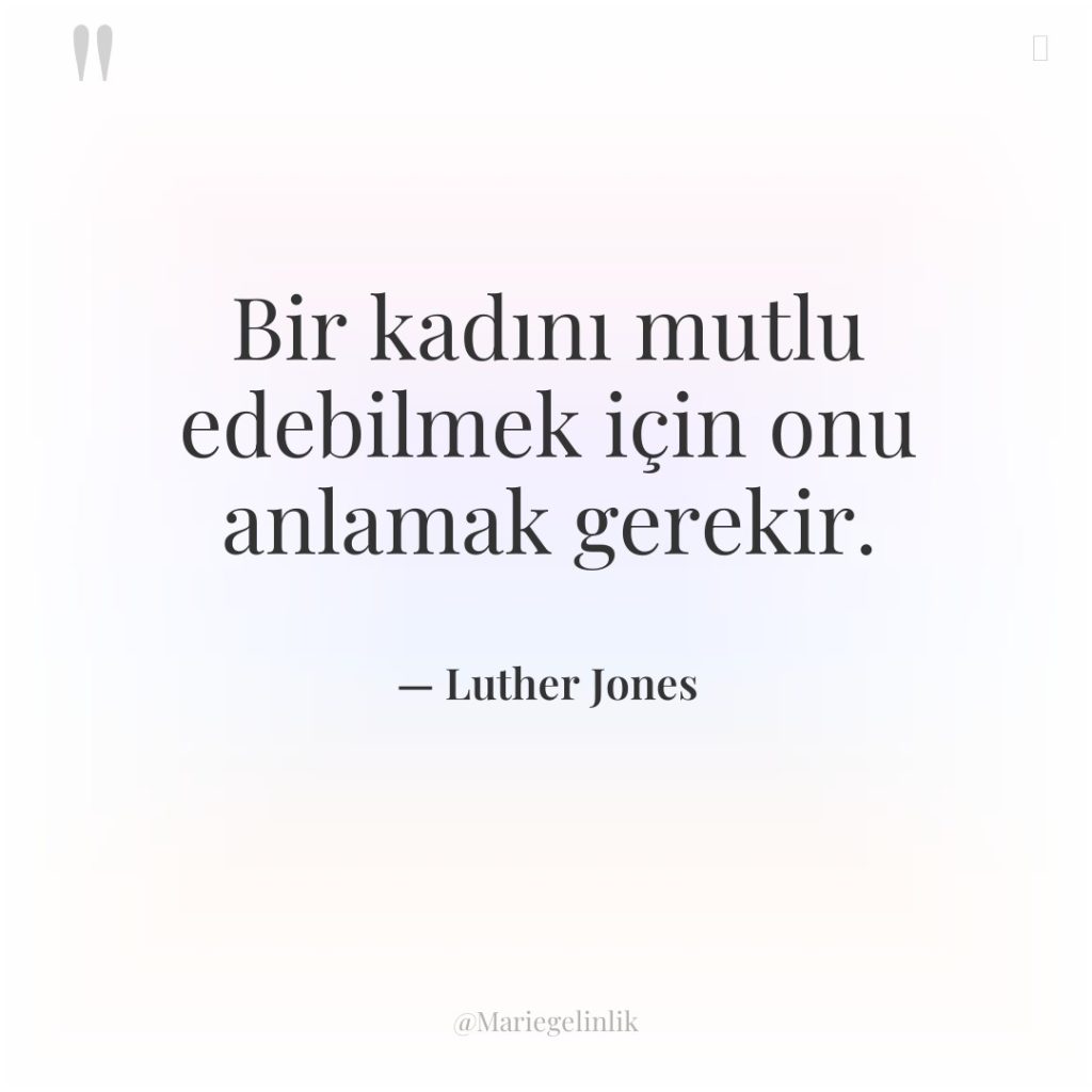Bir kadını mutlu edebilmek için onu anlamak gerekir.