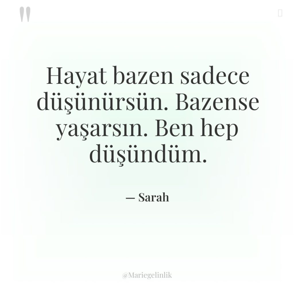 Hayat bazen sadece düşünürsün. Bazense yaşarsın. Ben hep düşündüm.