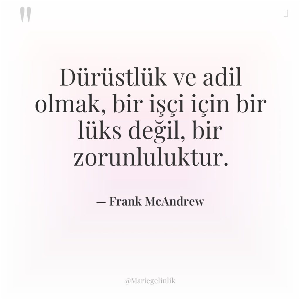 Dürüstlük ve adil olmak, bir işçi için bir lüks değil,…