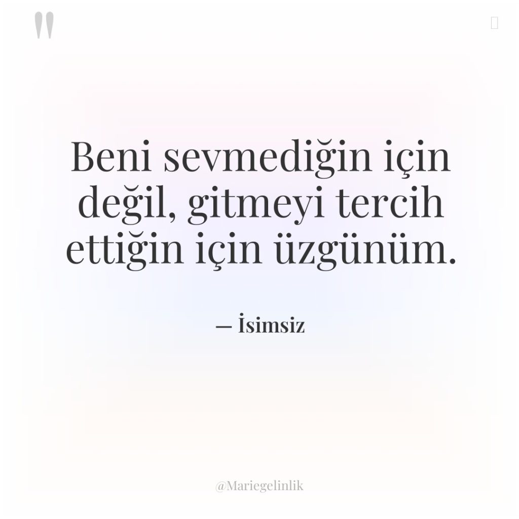 Beni sevmediğin için değil, gitmeyi tercih ettiğin için üzgünüm.