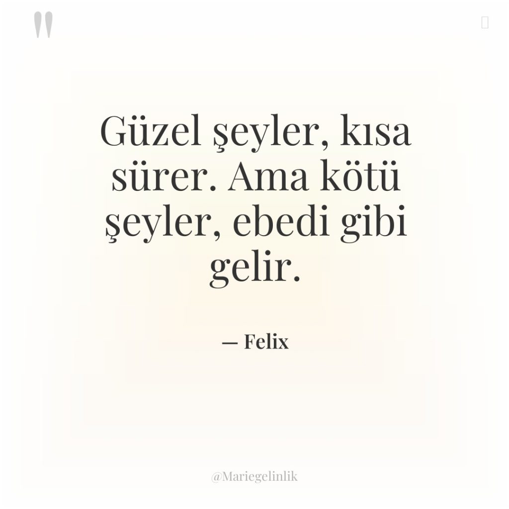 Güzel şeyler, kısa sürer. Ama kötü şeyler, ebedi gibi gelir.