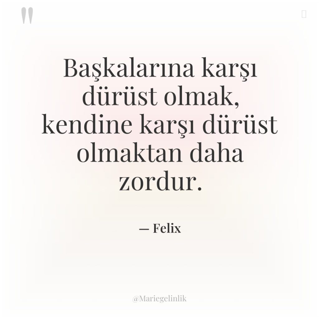 Başkalarına karşı dürüst olmak, kendine karşı dürüst olmaktan daha zordur.