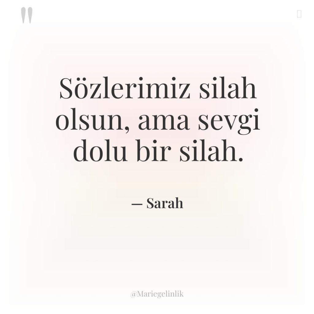 Sözlerimiz silah olsun, ama sevgi dolu bir silah.
