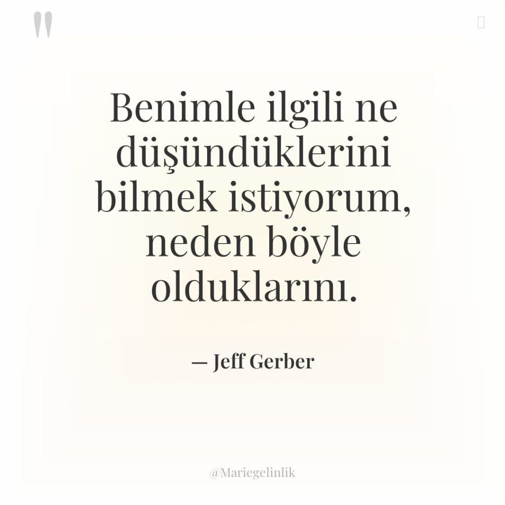 Benimle ilgili ne düşündüklerini bilmek istiyorum, neden böyle olduklarını.