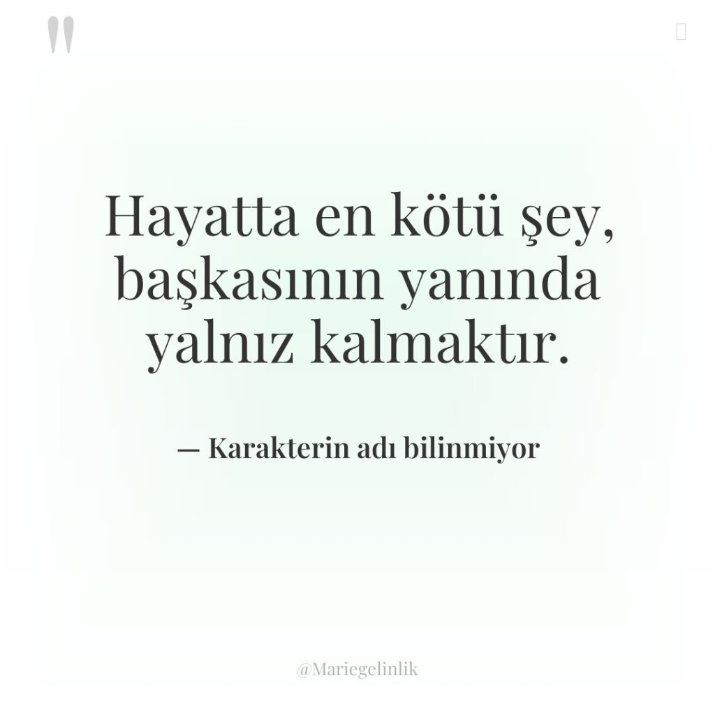 Hayatta en kötü şey, başkasının yanında yalnız kalmaktır.