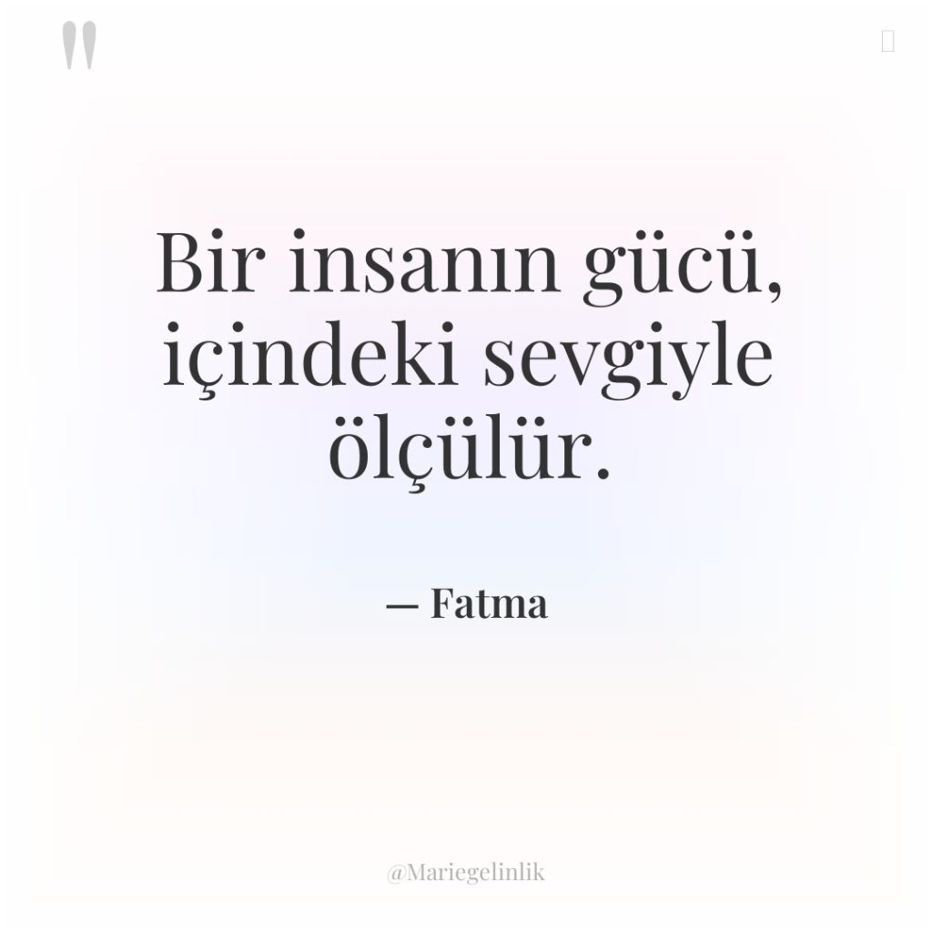 Bir insanın gücü, içindeki sevgiyle ölçülür.