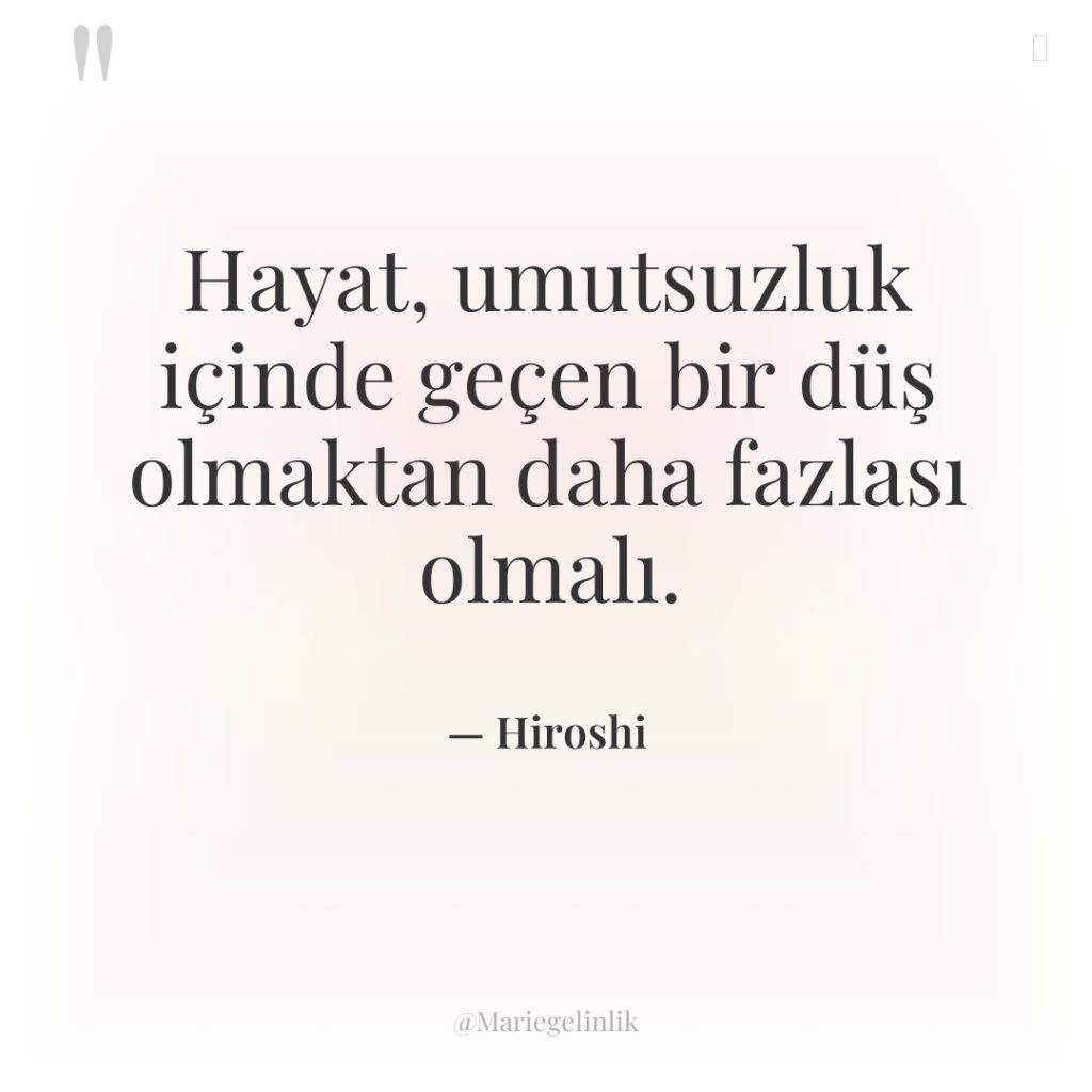 Hayat, umutsuzluk içinde geçen bir düş olmaktan daha fazlası olmalı.