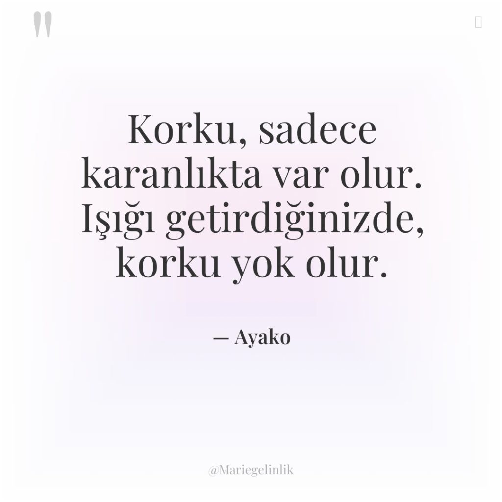 Korku, sadece karanlıkta var olur. Işığı getirdiğinizde, korku yok olur.