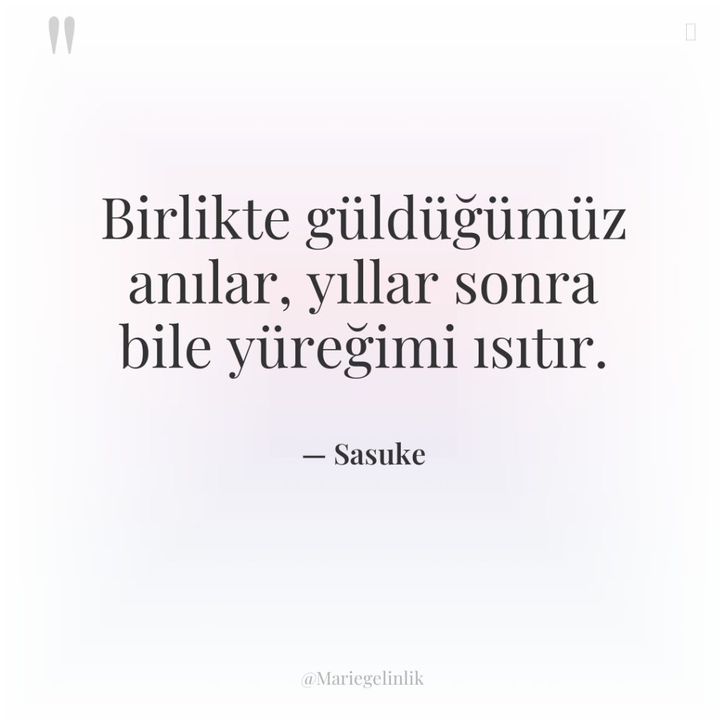 Birlikte güldüğümüz anılar, yıllar sonra bile yüreğimi ısıtır.