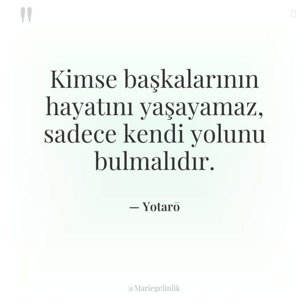 Kimse başkalarının hayatını yaşayamaz, sadece kendi yolunu bulmalıdır.