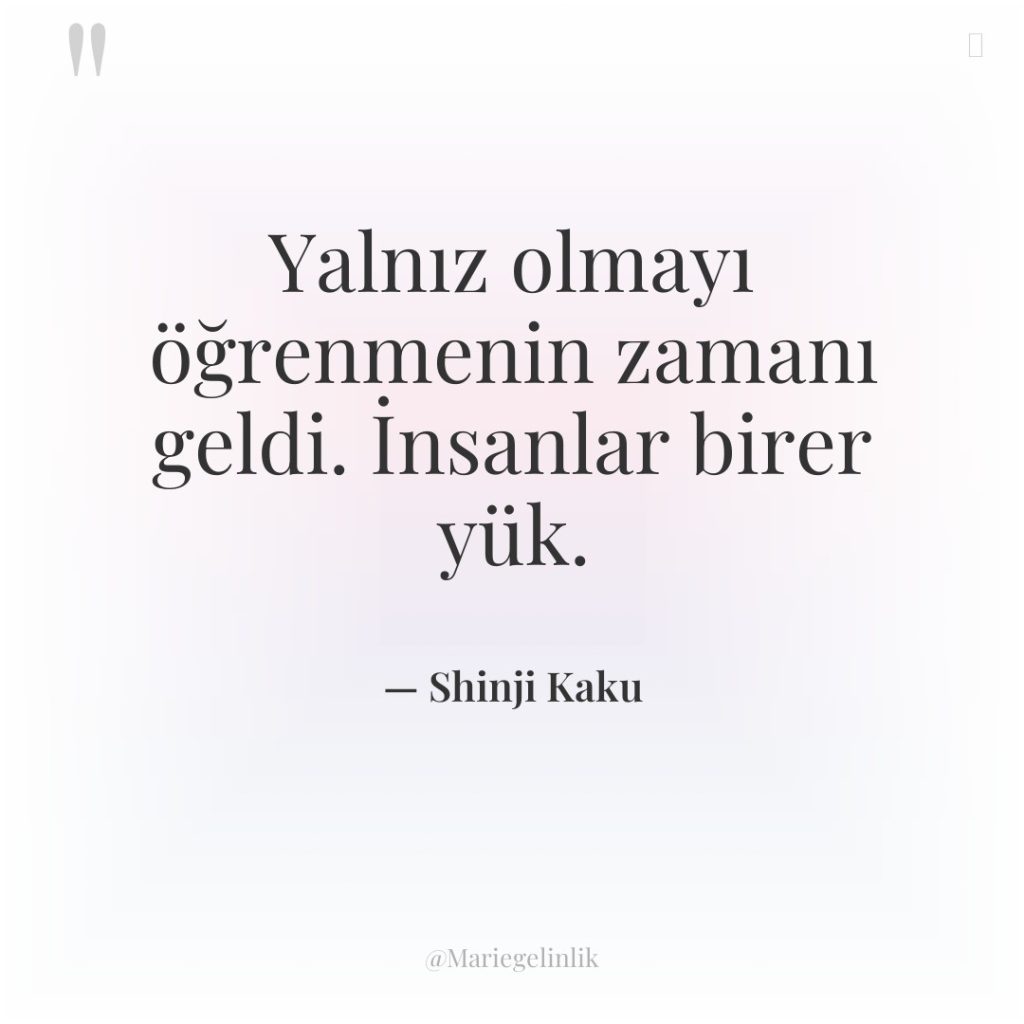 Yalnız olmayı öğrenmenin zamanı geldi. İnsanlar birer yük.